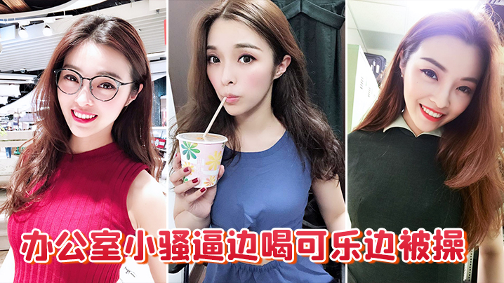 办公室小骚逼边喝可乐边被操的