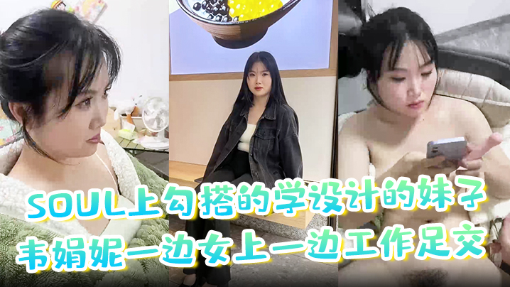 soul上勾搭的学设计的妹子韦的娟妮一边女上一边工作足交口爆内射都尝试过非常放