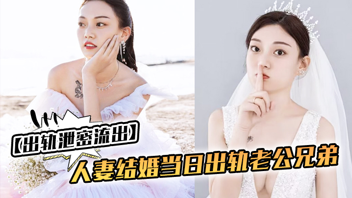 出轨泄密流出人妻结婚当日出轨老公兄弟_老公知道后一.气之下把视频曝光了